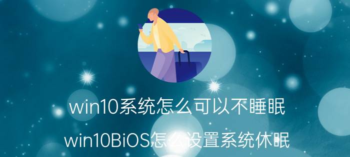 win10系统怎么可以不睡眠 win10BiOS怎么设置系统休眠？